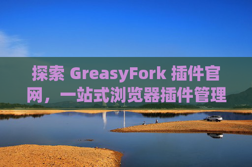 探索 GreasyFork 插件官网，一站式浏览器插件管理工具